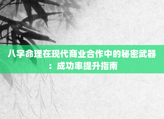 八字命理在现代商业合作中的秘密武器：成功率提升指南