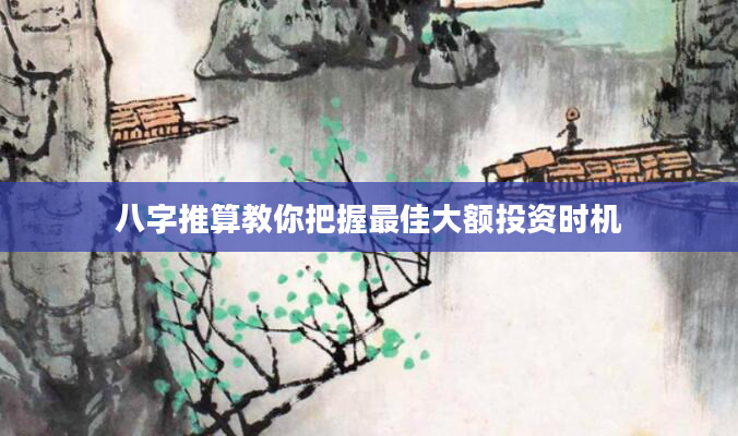 八字推算教你把握最佳大额投资时机