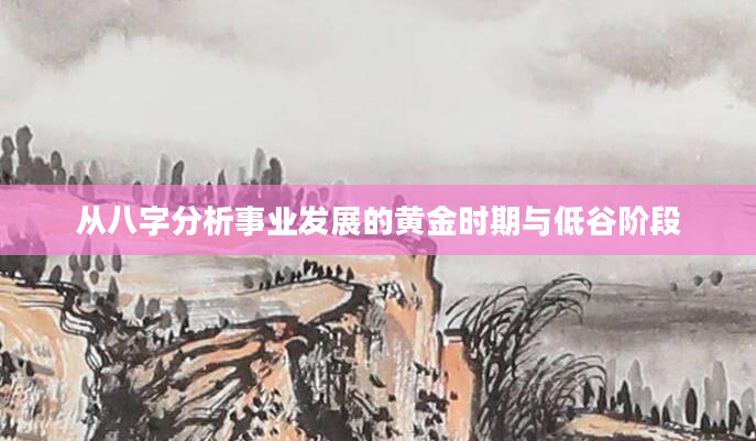 从八字分析事业发展的黄金时期与低谷阶段