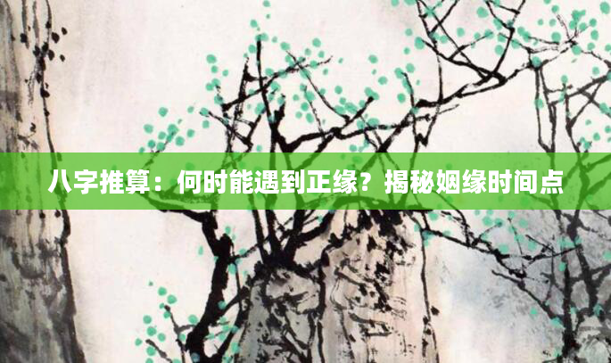 八字推算：何时能遇到正缘？揭秘姻缘时间点
