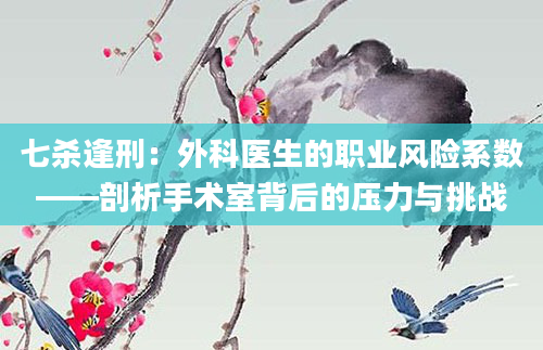 七杀逢刑：外科医生的职业风险系数——剖析手术室背后的压力与挑战