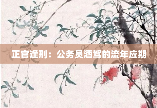 正官逢刑：公务员酒驾的流年应期