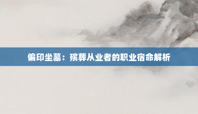 偏印坐墓：殡葬从业者的职业宿命解析