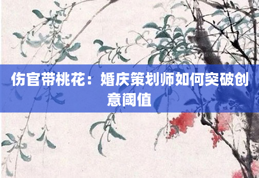 伤官带桃花：婚庆策划师如何突破创意阈值